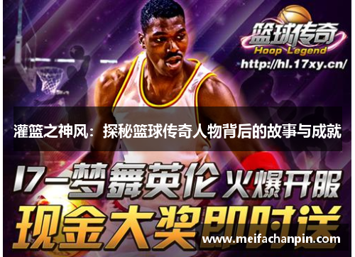 灌篮之神风：探秘篮球传奇人物背后的故事与成就