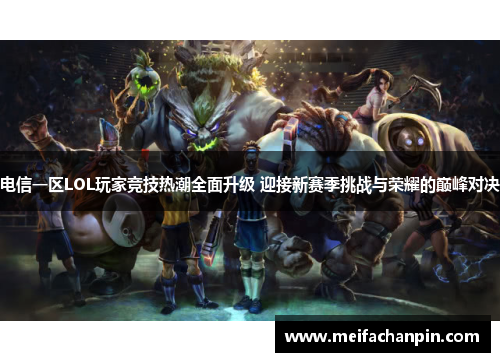 电信一区LOL玩家竞技热潮全面升级 迎接新赛季挑战与荣耀的巅峰对决