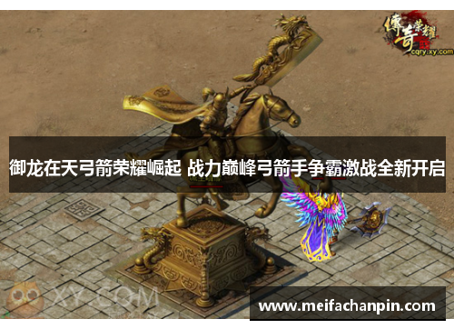 御龙在天弓箭荣耀崛起 战力巅峰弓箭手争霸激战全新开启